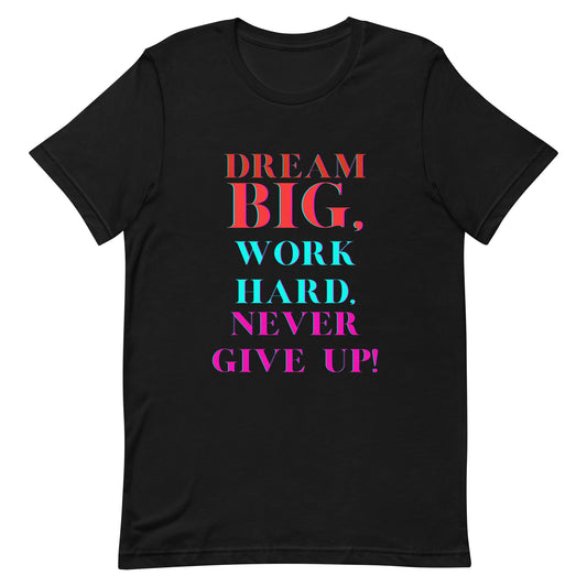 Dream Big, Work Hard, Never Give Up T Shirt